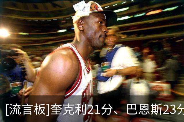 [流言板]奎克利21分、巴恩斯23分，猛龙得分破百101-62领先公牛39分